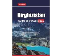 Kirghizistan GUIDE DE VOYAGE 2026: Explorez la culture nomade, les montagnes, les sites historiques, la cuisine locale et les aventures en plein air en Asie centrale