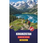 KIRGHIZISTAN GUIDE DE VOYAGE 2027: Sentiers de montagne, trajets sur les lacs, séjours en yourte et itinéraires d'une journée pour les explorateurs indépendants