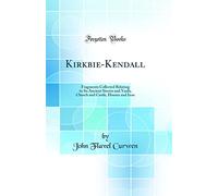 Kirkbie-Kendall: Fragments Collected Relating to Its Ancient Streets and Yards, Church and Castle, Houses and Inns (Classic Reprint)