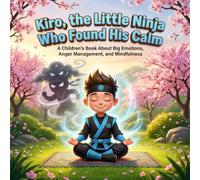 Kiro, the Little Ninja Who Found His Calm: A Children's Book About Big Emotions, Anger Management, and Mindfulness