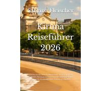 Kiruna Reiseführer 2026: Entdecken Sie das arktische Wunderland - die besten Orte für Nordlichter, Abenteuer im Eishotel und die einzigartige Kultur ... für ein unvergessliches Erlebnis in Schweden.