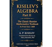 Kiselev Algebra - Part II: The Classic Russian Mathematics Textbook - First Complete English Translation (Kiselev's Mathematics (English Editions))