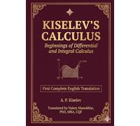 Kiselev's Calculus: Beginnings of Differential and Integral Calculus - First Complete English Translation (Kiselev's Mathematics (English Editions))