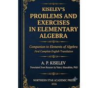 Kiselev's Problems and Exercises in Elementary Algebra: Companion to Elements of Algebra - First Complete English Translation (Kiselev's Mathematics (English Editions))