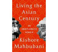 Kishore Mahbubani - Living the Asian Century An Undiplomatic Memoir - Q245z