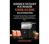 KISMILE NUGGET ICE MAKER USER GUIDE - ILLUSTRATED: The Complete Manual to Master Your Countertop Ice Machine for Perfect Nugget Cubes Every Single Day for Beginners and Businesses