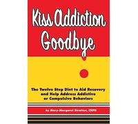 Kiss Addiction Goodbye: The Twelve Step Diet to Aid Recovery and Help Heal Addictive Compulsive Behavior