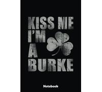 Kiss Me I'm A Burke Family Irish Heritage St Patricks Day Notebook: Blank Lined Notebook, Irist Fest Day Journal Perfect Gift Ideas For Teens Girls Boys Students And Adults