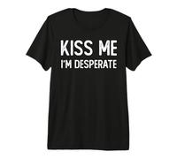 Kiss Me I'm Desperate, Funny Kisses Joke Sarcastic Premium T-Shirt