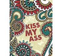 Kiss My Ass: Swear Word Coloring Book For Adults 45 Unique perfect inspirational coloring Pages