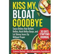 KISS MY BLOAT GOODBYE: Saucy Dishes that Deflate Bellies, Hush Reflux Burps, and Let Skinny Jeans Zip Without Prayer