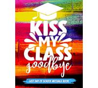Kiss My Class Goodbye - Last Day Of School Message Book: Document Your Last Day At School With Messages From Your Class/Fond Memories etc