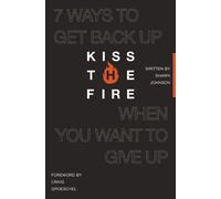 Kiss the Fire : 7 Ways to Get Back Up When You Want to Give Up
