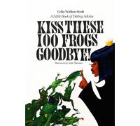 Kiss These 100 Frogs Goodbye!: A Little Book of Dating Advice