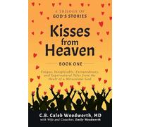 Kisses from Heaven Book One: Unique, Inexplicable, Extraordinary, and Supernatural Tales from the Heart of a Miraculous God: 1