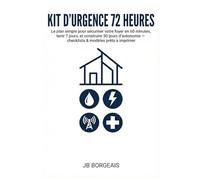 Kit d’urgence 72 heures: La méthode 72-7-30 pour préparer sa maison et sa famille : eau, énergie, soins, communication, repas simples et checklists imprimables