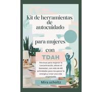 Kit de herramientas de autocuidado para mujeres con TDAH: Técnicas para mejorar la concentración, elevar el bienestar, con más de 40 actividades para recuperar la energía y crear una vida organizada