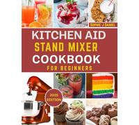 KITCHEN AID ICE CREAM MAKER COOKBOOK FOR BEGINNERS: A Step-by-Step Guide to Effortless Homemade Ice Cream, Sorbet, Gelato & Frozen Yogurt Using Your KitchenAid Stand Mixer