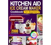 Kitchen Aid Ice Cream Maker Cookbook for Beginners: Enjoy Irresistible Frozen Treat Recipes with the KitchenAid Attachment. Make Ice Cream, Sorbet, Gelato, Mix-Ins and Other Frozen Desserts Easily