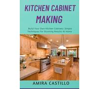 KITCHEN CABINET MAKING: Build Your Own Kitchen Cabinets: Simple Techniques For Stunning Results At Home