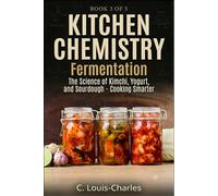 Kitchen Chemistry Fermentation: The Science of Beer, Wine, Kimchi, Yogurt, and Sourdough