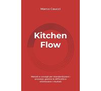 Kitchen Flow: Metodi e consigli per standardizzare i processi, gestire le difficoltà e ottimizzare i risultati