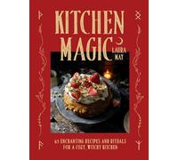 Kitchen Magic: 65 Enchanting Recipes and Rituals for a Cozy, Witchy Kitchen