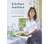 Kitchen Matters: More Than 100 Recipes and Tips to Transform the Way You Cook and Eat -- Wholesome, Nourishing, Unforgettable