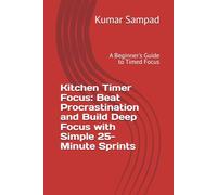 Kitchen Timer Focus: Beat Procrastination and Build Deep Focus with Simple 25-Minute Sprints: A Beginner's Guide to Timed Focus