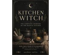 Kitchen Witch: The Complete Grimoire of the Magical Kitchen: Herbs, Spices, Recipes & Correspondences for Love, Prosperity, Health, Celebration & Power (Worldwide Witchcraft)