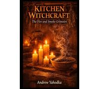 Kitchen Witchcraft: The Fire and Smoke Grimoire: Candle Magic, Smoke Cleansing Rituals & Flame Divination Spells for the Hearth Witch
