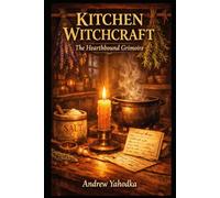 Kitchen Witchcraft: The Hearthbound Grimoire: Practical Spells, Rituals & Sacred Kitchen Magic for Witches Who Cook with Intention