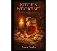 Kitchen Witchcraft: The Honey and Thorn Grimoire: Sweetening Spells, Binding Rituals & Jar Magic for Love, Luck & Protection in the Kitchen Witch Tradition