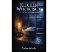 Kitchen Witchcraft: The Salt and Shadow Grimoire: Ancient Purification Rituals, Protective Spells & Banishing Magic Using Everyday Kitchen Ingredients