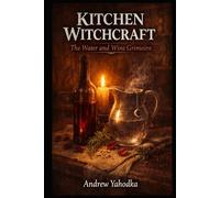 Kitchen Witchcraft: The Water and Wine Grimoire: Moon Water Rituals, Sacred Brew Magic & Liquid Spell Craft for Witches and Kitchen Mystics