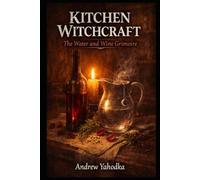 Kitchen Witchcraft: The Water and Wine Grimoire: Moon Water Rituals, Sacred Brew Magic & Liquid Spell Craft for Witches and Kitchen Mystics