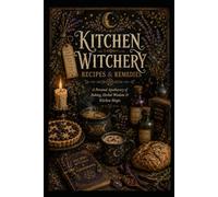 Kitchen Witchery: Recipes and Remedies A Personal Apothecary of Baking, Herbal Wisdom and Kitchen Magic