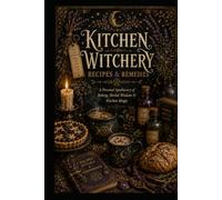 Kitchen Witchery: Recipes and Remedies A Personal Apothecary of Baking, Herbal Wisdom and Kitchen Magic