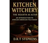 Kitchen Witchery: The Hearth as Altar: An Introduction to African American Folk Magic