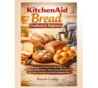 KitchenAid Bread Cookbook for Beginners: Easy, Foolproof Recipes for Soft, Fluffy, and Bakery-Quality Bread - Master Artisan, Whole Wheat, and Healthy Homemade Loaves with Your KitchenAid Mixer