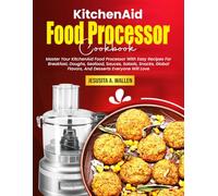 KitchenAid Food Processor Cookbook: Master Your KitchenAid Food Processor With Easy Recipes For Breakfast, Doughs, Seafood, Sauces, Salads, Snacks, Global Flavors, And Desserts Everyone Will Love