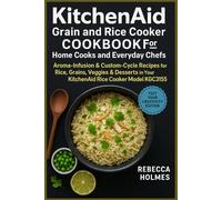 KitchenAid Grain and Rice Cooker Cookbook for Home Cooks and Everyday Chefs: Aroma-Infusion & Custom-Cycle Recipes for Rice, Grains, Veggies & Desserts in Your KitchenAid Rice Cooker Model KGC3155