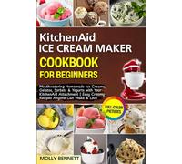 KitchenAid Ice Cream Maker Cookbook for Beginners: Mouthwatering Homemade Ice Creams, Gelatos, Sorbets & Yogurts with Your KitchenAid Attachment | Easy Creamy Recipes Anyone Can Make & Love