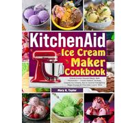 KitchenAid Ice Cream Maker Cookbook: Unlock Frozen Dessert Magic With KitchenAid-Create Gelatos, Sorbets, Creamy Ice Creams, Nut & Caramel Indulgence, Vegan Scoops & Chocolate Lovers’ Bliss