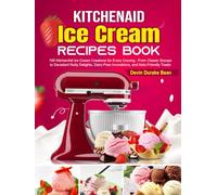 KitchenAid Ice Cream Recipes Book: 100 KitchenAid Ice Cream Creations for Every Craving - From Classic Scoops to Decadent Nutty Delights, Dairy-Free Innovations, and Keto-Friendly Treats