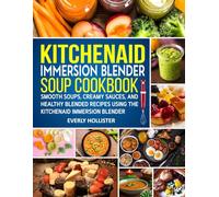 KitchenAid Immersion Blender Soup Cookbook: Smooth Soups, Creamy Sauces, and Healthy Blended Recipes Using the KitchenAid Immersion Blender.
