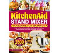 KitchenAid Stand Mixer Cookbook for Beginners: Simple and Flavorful KitchenAid Stand Mixer Recipes for Bread, Pasta, Cookies, Cakes, and More Family Favorites Made from Scratch