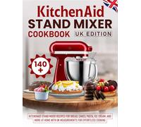 KitchenAid Stand Mixer Cookbook UK Edition: 140+ KitchenAid Stand Mixer Recipes for Bread, Cakes, Pasta, Ice Cream, and More at Home with UK Measurements for Effortless Cooking