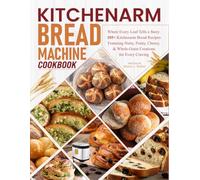 Kitchenarm Bread Machine Cookbook: Where Every Loaf Tells a Story: 105+ Kitchenarm Bread Recipes Featuring Nutty, Fruity, Cheesy, & Whole-Grain Creations for Every Craving