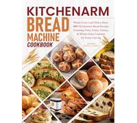 Kitchenarm Bread Machine Cookbook: Where Every Loaf Tells a Story: 105+ Kitchenarm Bread Recipes Featuring Nutty, Fruity, Cheesy, & Whole-Grain Creations for Every Craving